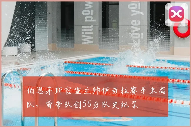 伯恩茅斯官宣主帅伊劳拉赛季末离队，曾带队创56分队史纪录