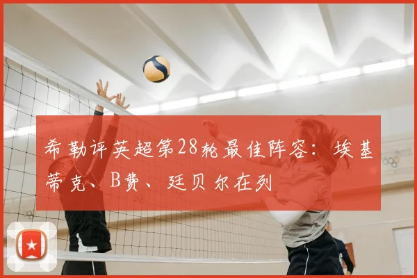 希勒评英超第28轮最佳阵容：埃基蒂克、B费、廷贝尔在列