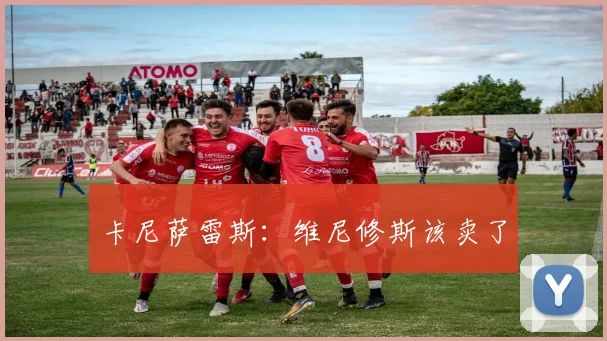 卡尼萨雷斯：维尼修斯该卖了