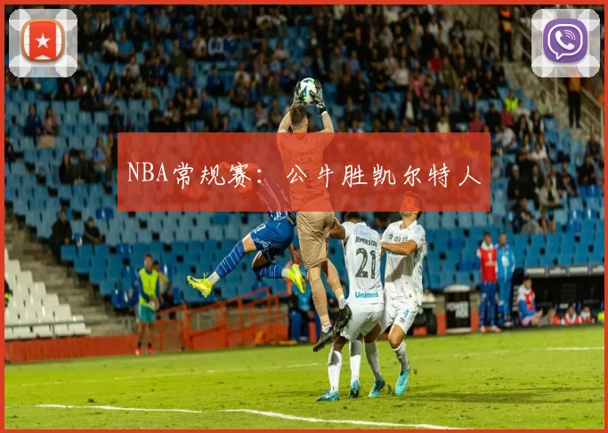 NBA常规赛：公牛胜凯尔特人