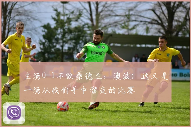 主场0-1不敌桑德兰，澳波：这又是一场从我们手中溜走的比赛