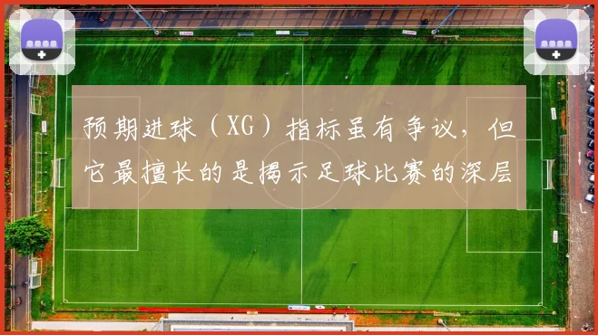 预期进球（XG）指标虽有争议，但它最擅长的是揭示足球比赛的深层真相