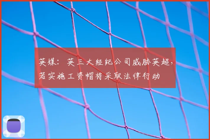 英媒：英三大经纪公司威胁英超，若实施工资帽将采取法律行动