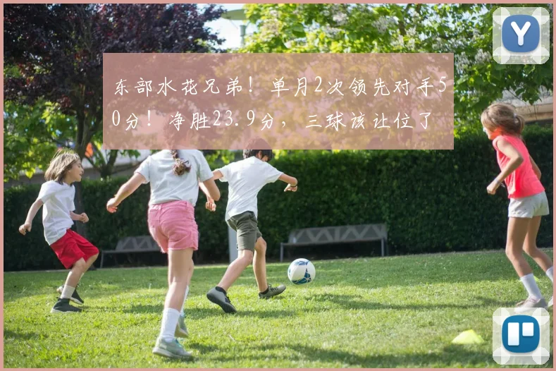 东部水花兄弟！单月2次领先对手50分！净胜23.9分，三球该让位了