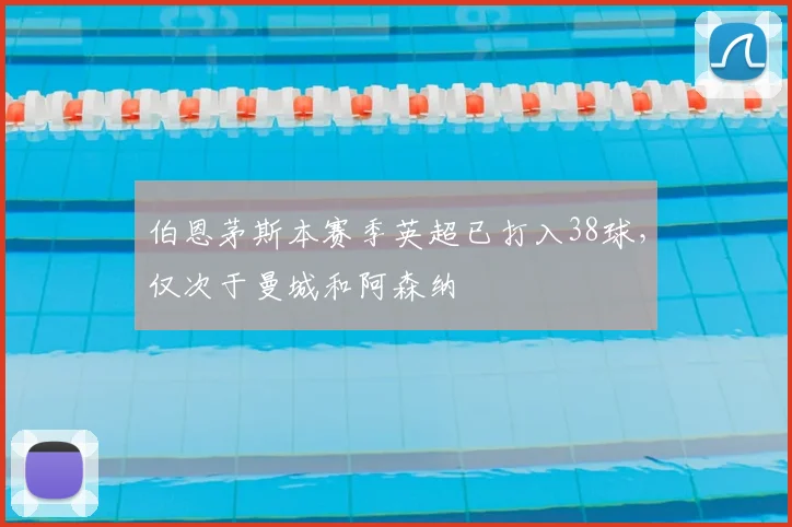 伯恩茅斯本赛季英超已打入38球，仅次于曼城和阿森纳