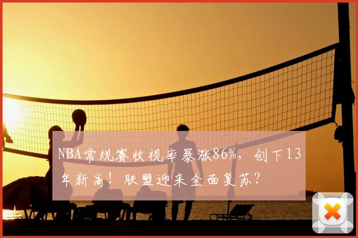 NBA常规赛收视率暴涨86%，创下13年新高！联盟迎来全面复苏？