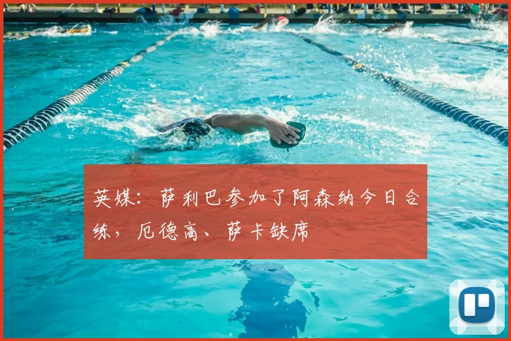 英媒：萨利巴参加了阿森纳今日合练，厄德高、萨卡缺席