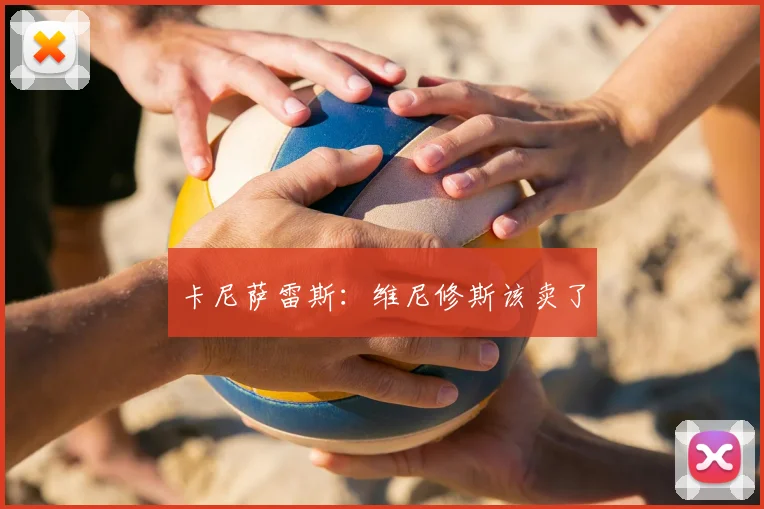 卡尼萨雷斯：维尼修斯该卖了