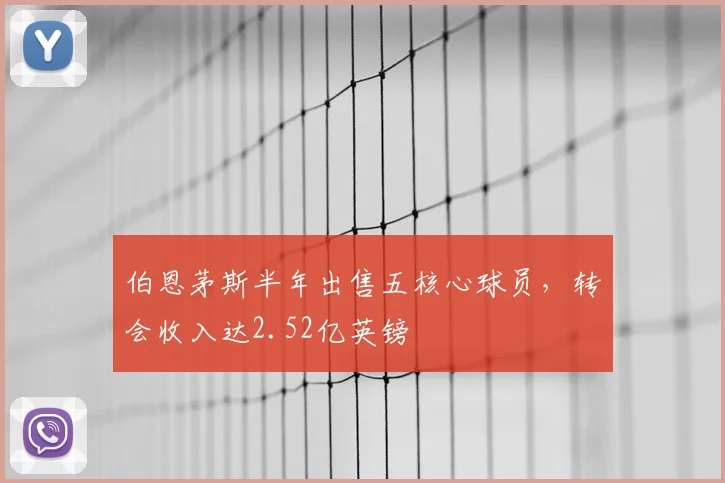伯恩茅斯半年出售五核心球员，转会收入达2.52亿英镑