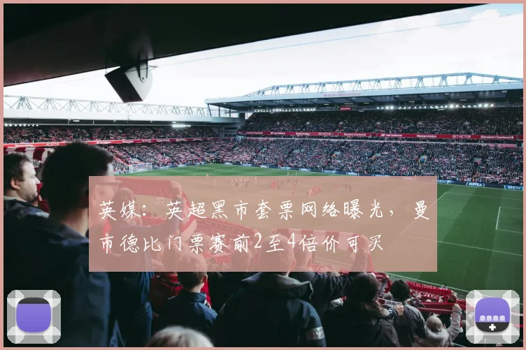 英媒：英超黑市套票网络曝光，曼市德比门票赛前2至4倍价可买