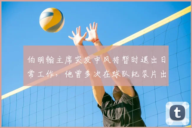 伯明翰主席突发中风将暂时退出日常工作，他曾多次在球队纪录片出镜