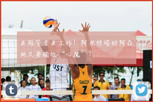 丢冠等于丢工作！阿尔特塔的阿森纳又要输给“心魔”？