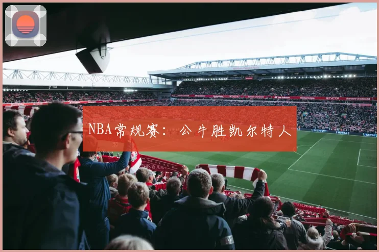 NBA常规赛：公牛胜凯尔特人