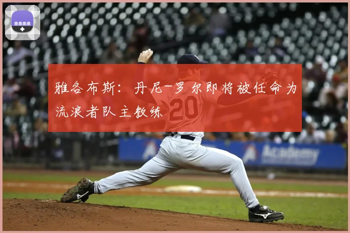 雅各布斯：丹尼-罗尔即将被任命为流浪者队主教练