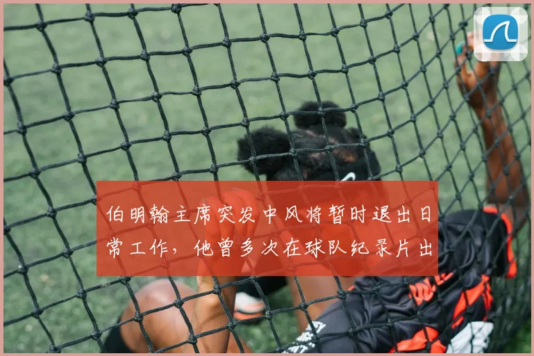 伯明翰主席突发中风将暂时退出日常工作，他曾多次在球队纪录片出镜