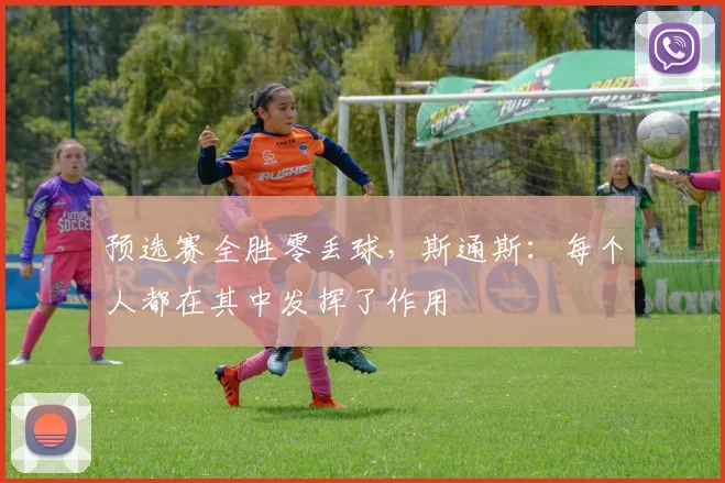 预选赛全胜零丢球，斯通斯：每个人都在其中发挥了作用