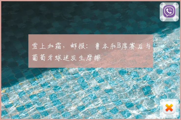 雪上加霜，邮报：鲁本和B席赛后与葡萄牙球迷发生摩擦